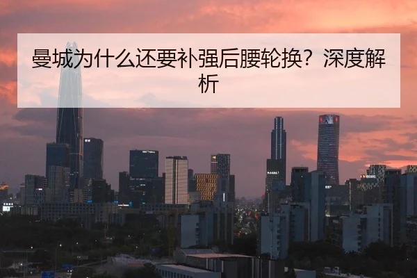 曼城为什么还要补强后腰轮换？深度解析
