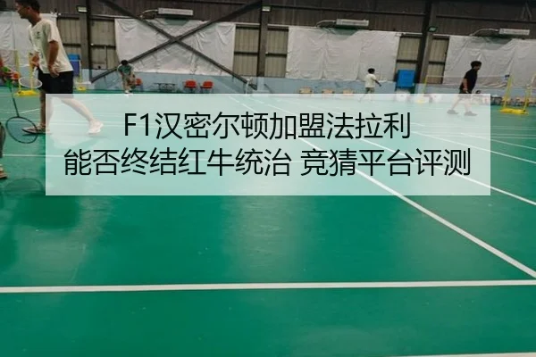 F1汉密尔顿加盟法拉利 能否终结红牛统治 竞猜平台评测