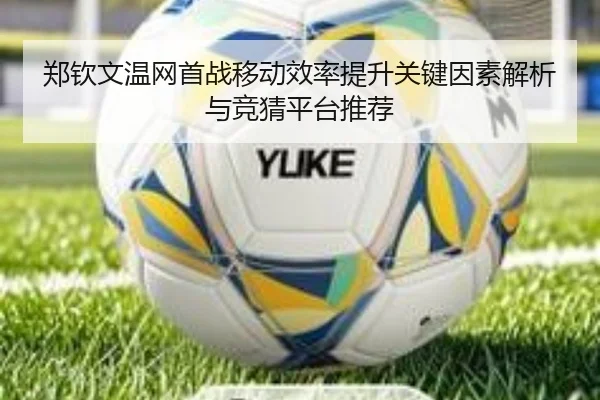 郑钦文温网首战移动效率提升关键因素解析与竞猜平台推荐