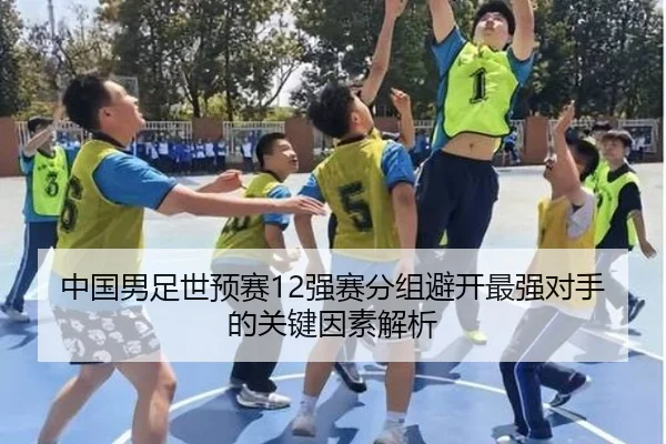 中国男足世预赛12强赛分组避开最强对手的关键因素解析
